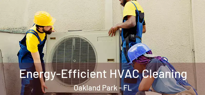 Energy-Efficient HVAC Cleaning Oakland Park - FL