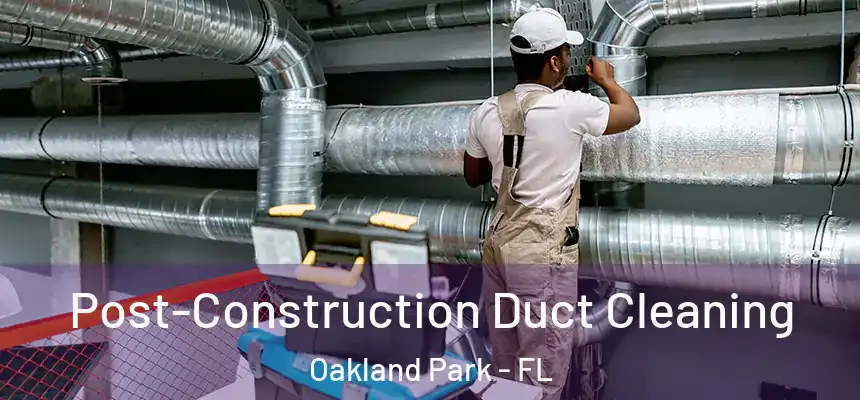 Post-Construction Duct Cleaning Oakland Park - FL